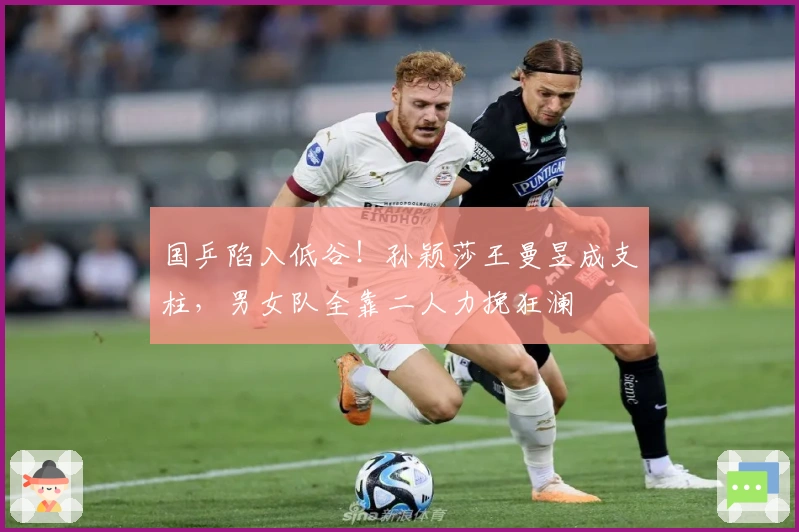 国乒陷入低谷！孙颖莎王曼昱成支柱，男女队全靠二人力挽狂澜