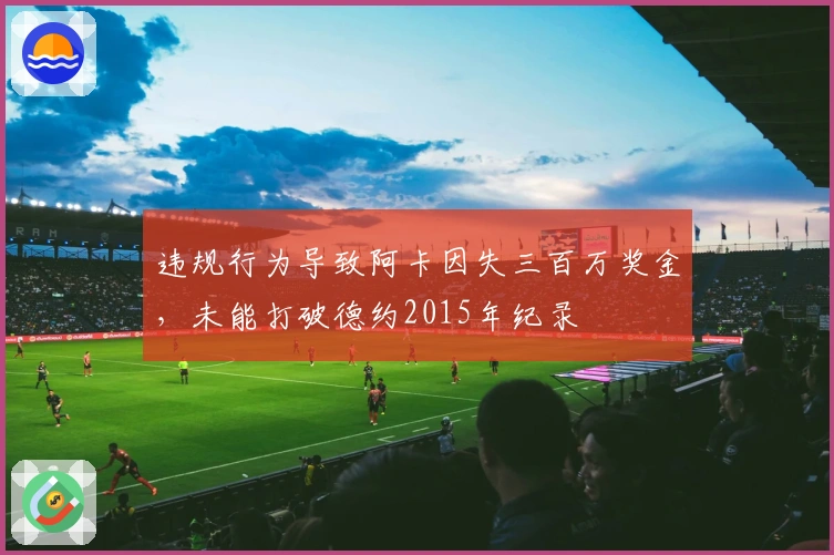 违规行为导致阿卡因失三百万奖金，未能打破德约2015年纪录