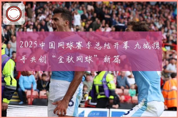 2025中国网球赛季总结开幕 九城携手共创“金秋网球”新篇