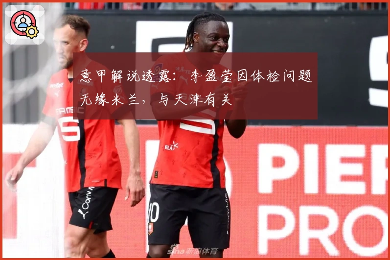 意甲解说透露：李盈莹因体检问题无缘米兰，与天津有关
