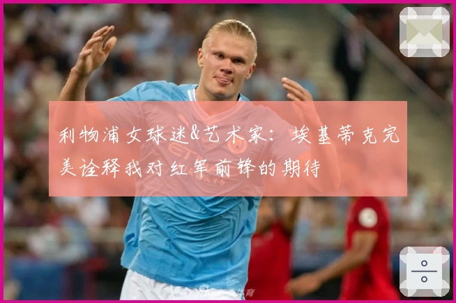 利物浦女球迷&艺术家：埃基蒂克完美诠释我对红军前锋的期待